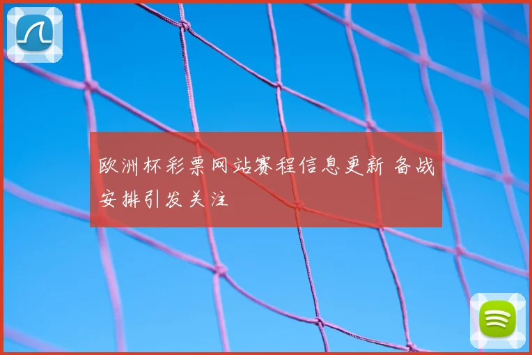 欧洲杯彩票网站赛程信息更新 备战安排引发关注