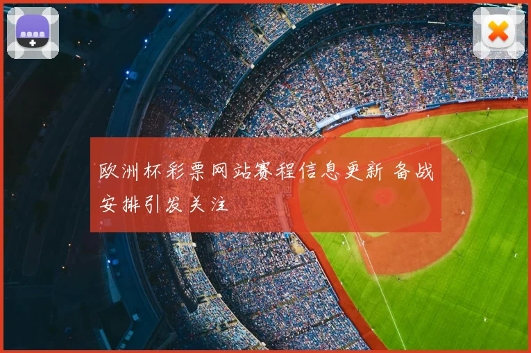 欧洲杯彩票网站赛程信息更新 备战安排引发关注