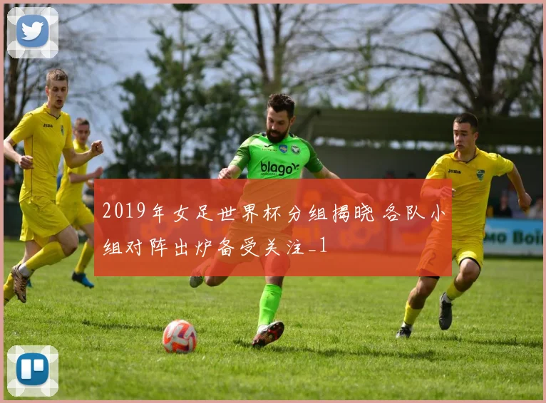 2019年女足世界杯分组揭晓 各队小组对阵出炉备受关注_1