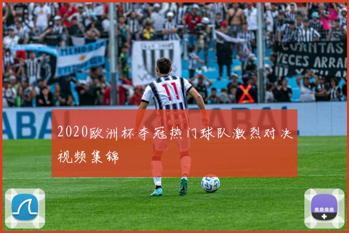 2020欧洲杯夺冠热门球队激烈对决视频集锦