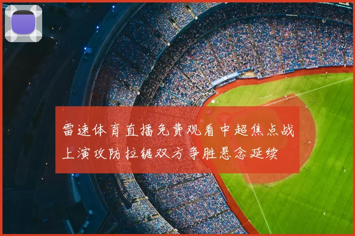 雷速体育直播免费观看中超焦点战上演攻防拉锯双方争胜悬念延续