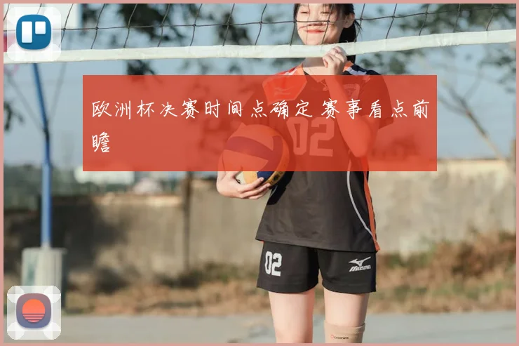 欧洲杯决赛时间点确定 赛事看点前瞻