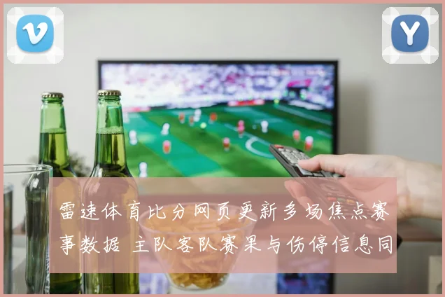 雷速体育比分网页更新多场焦点赛事数据 主队客队赛果与伤停信息同步呈现