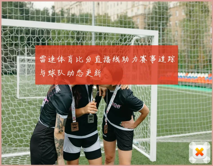 雷速体育比分直播线助力赛事追踪与球队动态更新