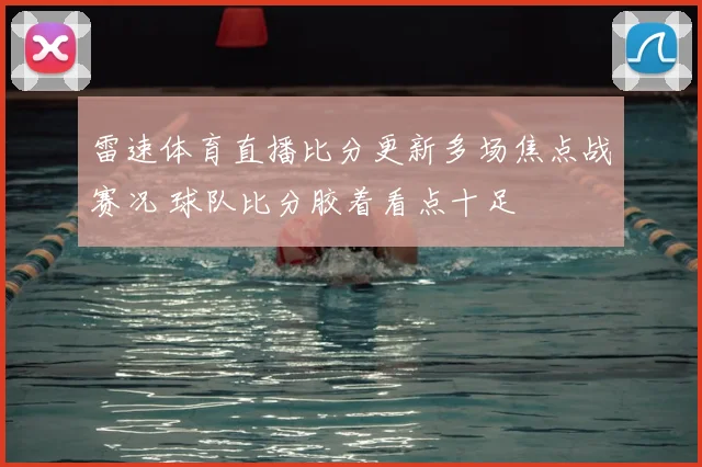 雷速体育直播比分更新多场焦点战赛况 球队比分胶着看点十足
