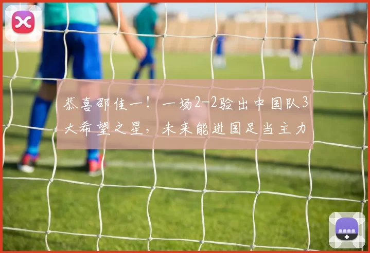 恭喜邵佳一！一场2-2验出中国队3大希望之星，未来能进国足当主力