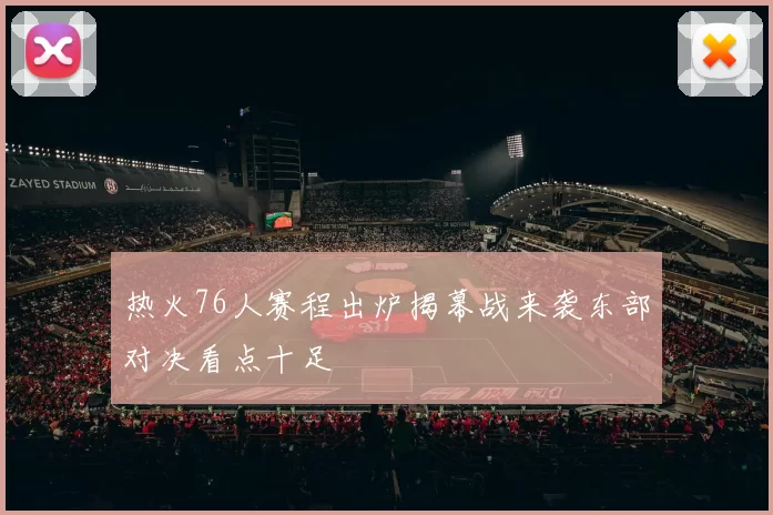 热火76人赛程出炉揭幕战来袭东部对决看点十足