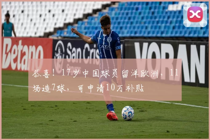 恭喜！17岁中国球员留洋欧洲，11场造7球，可申请10万补贴