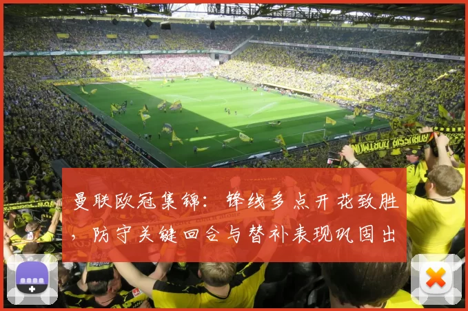 曼联欧冠集锦：锋线多点开花致胜，防守关键回合与替补表现巩固出线前景