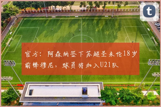 官方：阿森纳签下苏超圣米伦18岁前锋穆尼，球员将加入U21队
