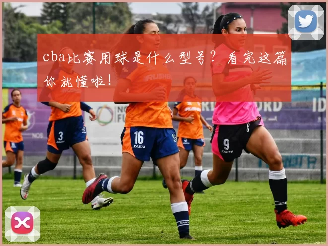 cba比赛用球是什么型号？看完这篇你就懂啦！