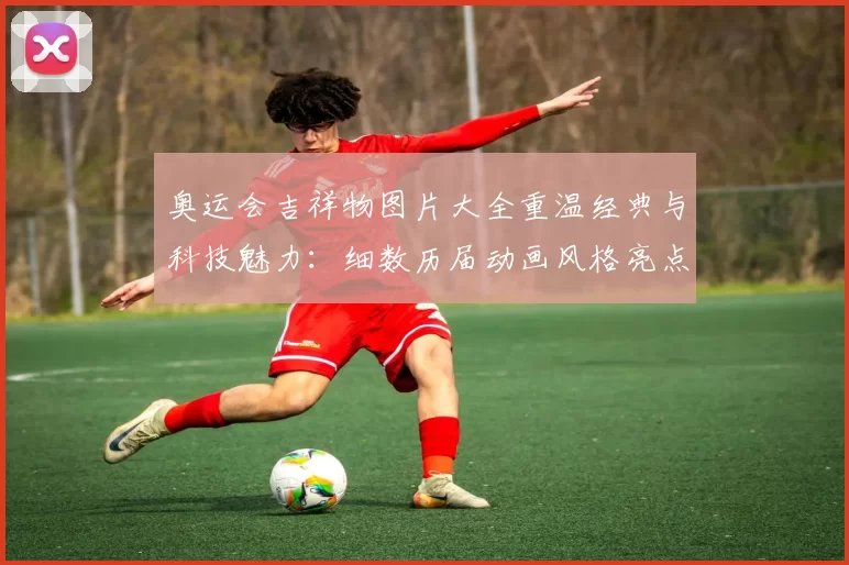 奥运会吉祥物图片大全重温经典与科技魅力：细数历届动画风格亮点