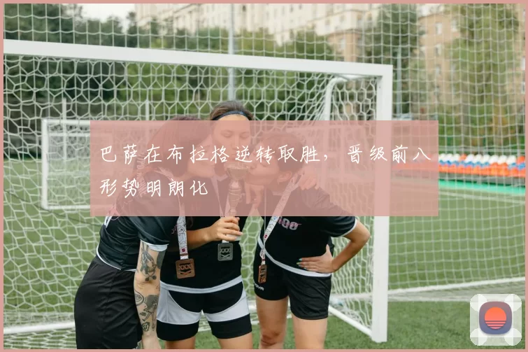 巴萨在布拉格逆转取胜，晋级前八形势明朗化