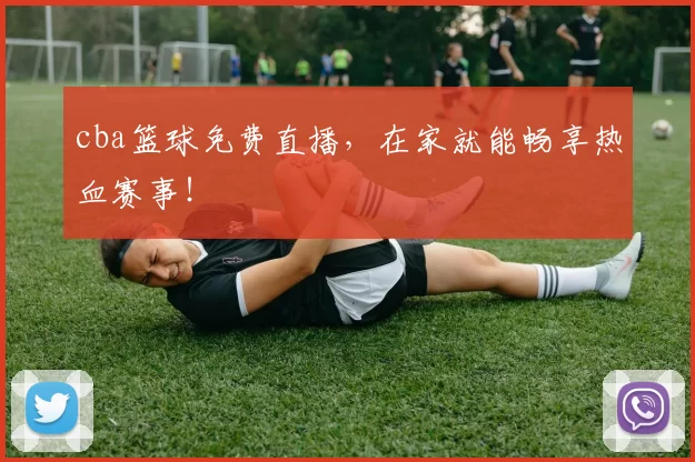 cba篮球免费直播，在家就能畅享热血赛事！