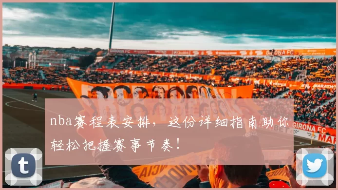 nba赛程表安排，这份详细指南助你轻松把握赛事节奏！