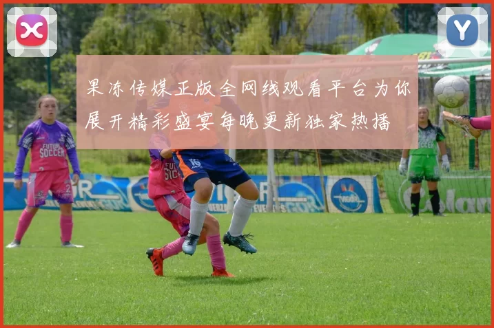 果冻传媒正版全网线观看平台为你展开精彩盛宴每晚更新独家热播