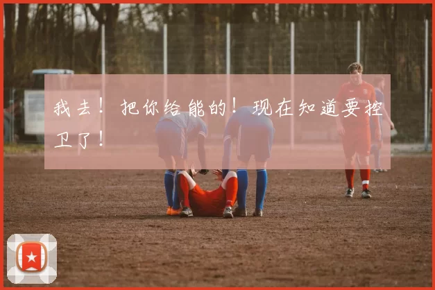 我去！把你给能的！现在知道要控卫了！
