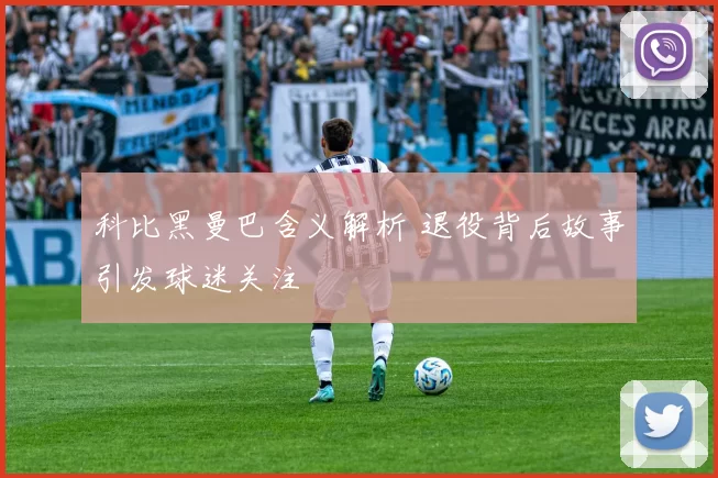 科比黑曼巴含义解析 退役背后故事引发球迷关注