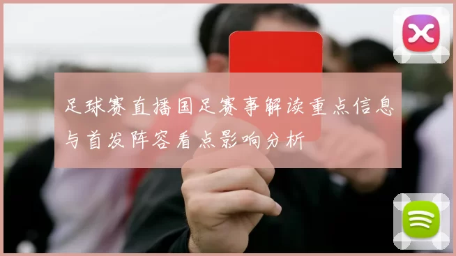 足球赛直播国足赛事解读重点信息与首发阵容看点影响分析