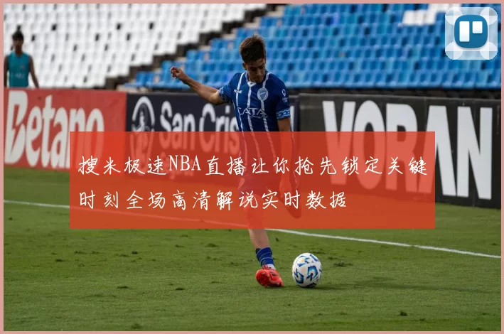 搜米极速NBA直播让你抢先锁定关键时刻全场高清解说实时数据