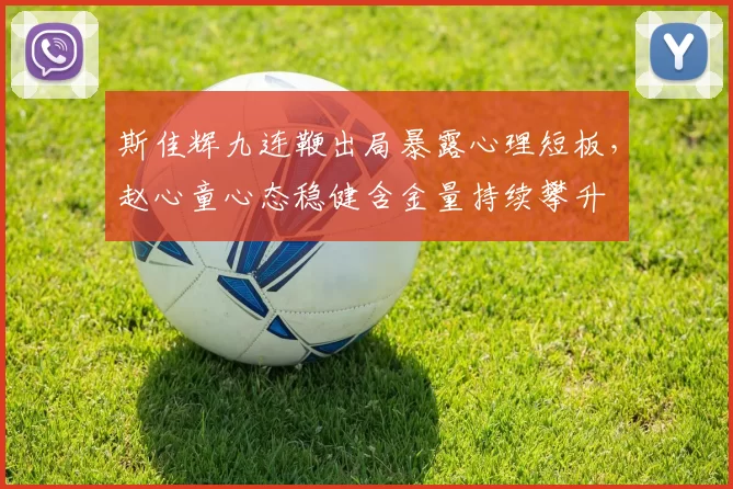 斯佳辉九连鞭出局暴露心理短板，赵心童心态稳健含金量持续攀升