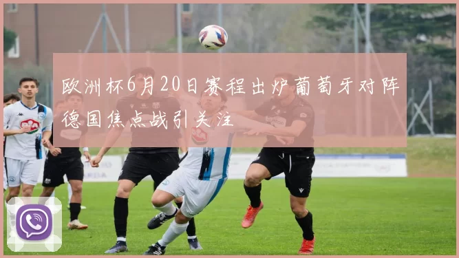 欧洲杯6月20日赛程出炉葡萄牙对阵德国焦点战引关注