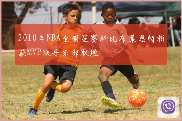 2010年NBA全明星赛科比布莱恩特斩获MVP联手东部取胜