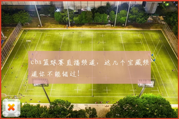 cba篮球赛直播频道，这几个宝藏频道你不能错过！