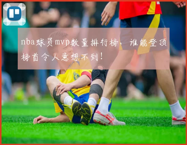 nba球员mvp数量排行榜，谁能登顶榜首令人意想不到！