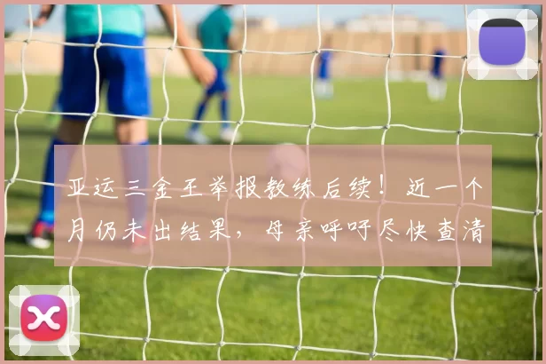 亚运三金王举报教练后续！近一个月仍未出结果，母亲呼吁尽快查清