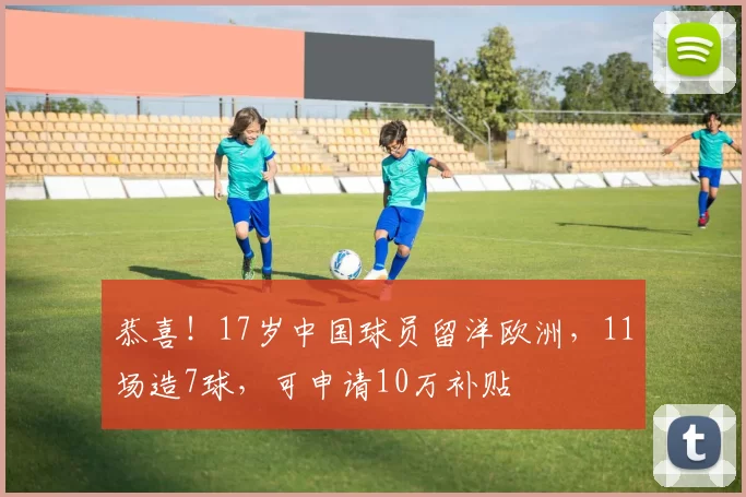 恭喜！17岁中国球员留洋欧洲，11场造7球，可申请10万补贴