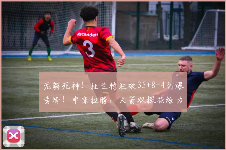 无解死神！杜兰特狂砍35+8+4打爆黄蜂！申京拉胯，火箭双探花给力