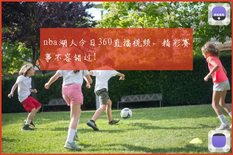 nba湖人今日360直播视频，精彩赛事不容错过！