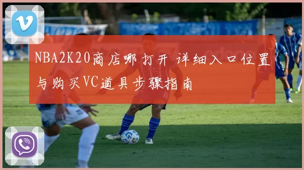 NBA2K20商店哪打开 详细入口位置与购买VC道具步骤指南