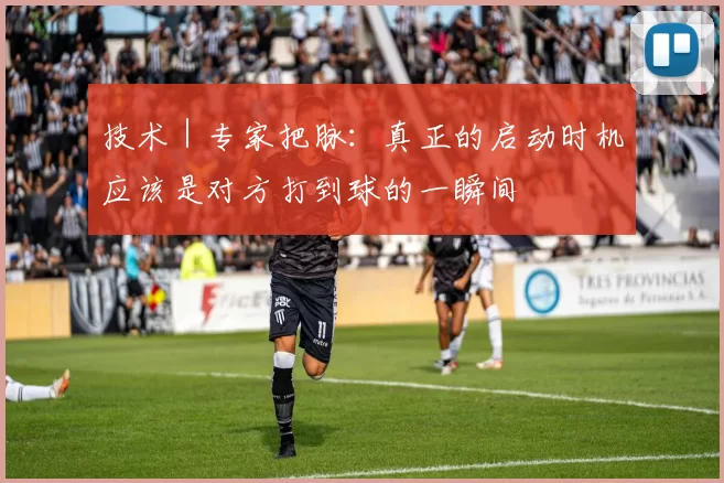 技术｜专家把脉：真正的启动时机应该是对方打到球的一瞬间